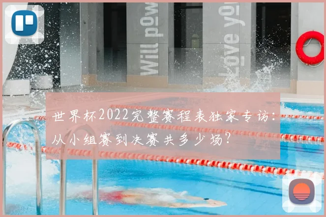 世界杯2022完整赛程表独家专访:从小组赛到决赛共多少场?