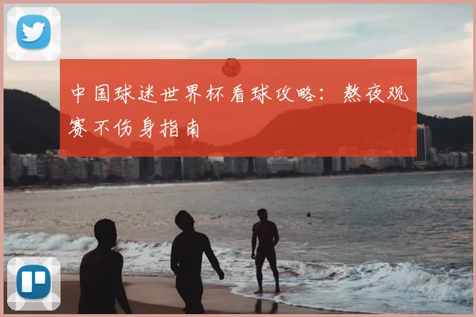 中国球迷世界杯看球攻略:熬夜观赛不伤身指南