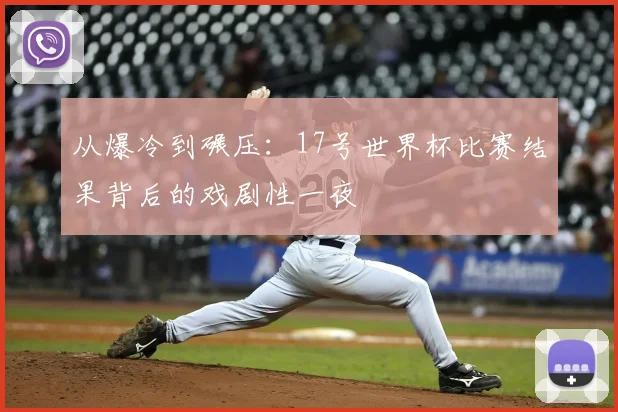 从爆冷到碾压:17号世界杯比赛结果背后的戏剧性一夜