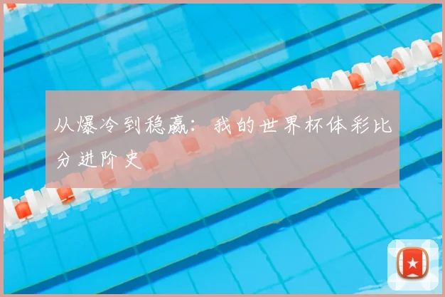 从爆冷到稳赢:我的世界杯体彩比分进阶史