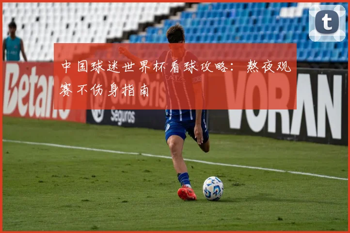 中国球迷世界杯看球攻略:熬夜观赛不伤身指南