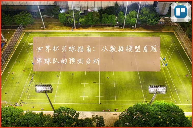 世界杯买球指南:从数据模型看冠军球队的预测分析