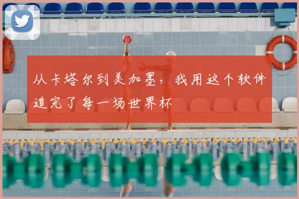 从卡塔尔到美加墨,我用这个软件追完了每一场世界杯
