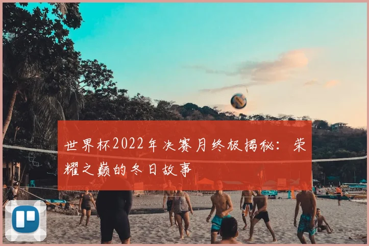 世界杯2022年决赛月终极揭秘:荣耀之巅的冬日故事