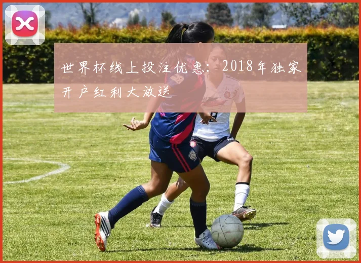 世界杯线上投注优惠:2018年独家开户红利大放送