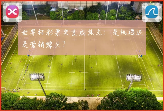 世界杯彩票奖金成焦点:是机遇还是营销噱头?