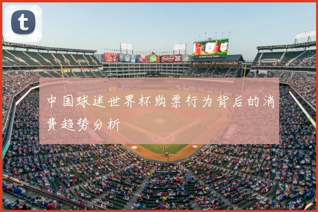 中国球迷世界杯购票行为背后的消费趋势分析