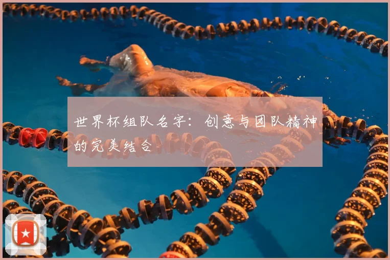 世界杯组队名字:创意与团队精神的完美结合
