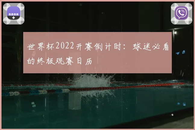 世界杯2022开赛倒计时:球迷必看的终极观赛日历