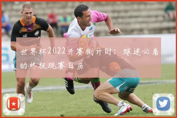 世界杯2022开赛倒计时:球迷必看的终极观赛日历