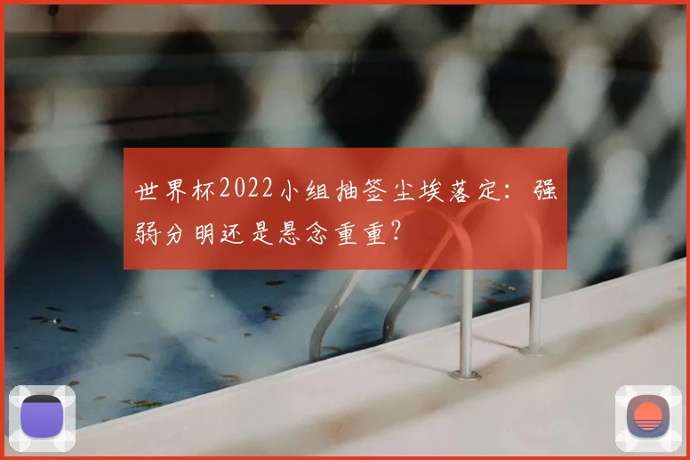 世界杯2022小组抽签尘埃落定:强弱分明还是悬念重重?