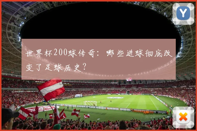 世界杯200球传奇:哪些进球彻底改变了足球历史?