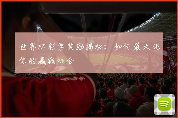世界杯彩票奖励揭秘:如何最大化你的赢钱机会