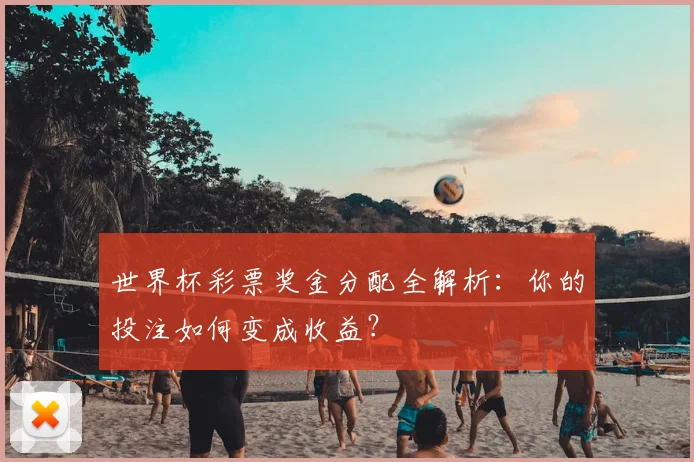 世界杯彩票奖金分配全解析：你的投注如何变成收益？