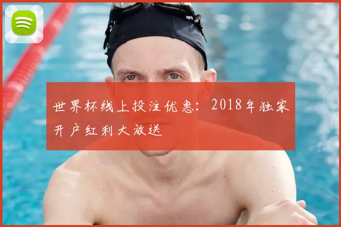 世界杯线上投注优惠:2018年独家开户红利大放送