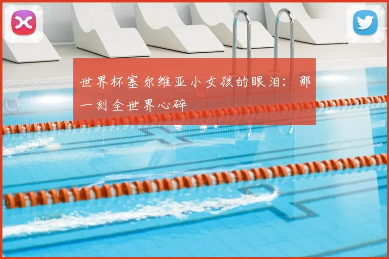 世界杯塞尔维亚小女孩的眼泪:那一刻全世界心碎