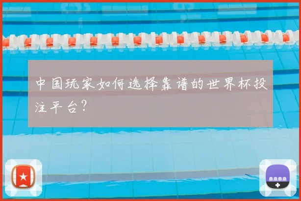 中国玩家如何选择靠谱的世界杯投注平台?