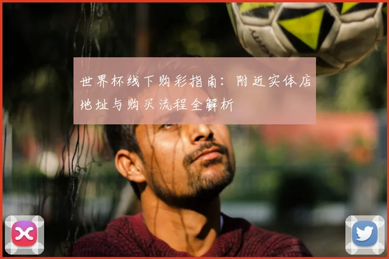 世界杯线下购彩指南:附近实体店地址与购买流程全解析