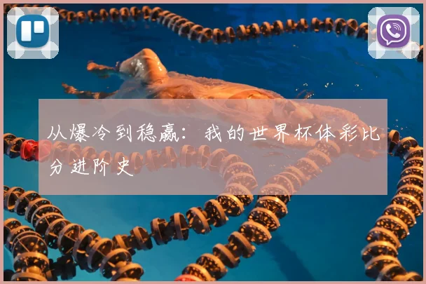 从爆冷到稳赢:我的世界杯体彩比分进阶史