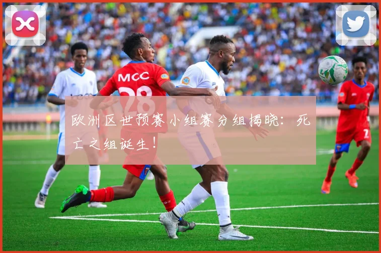 欧洲区世预赛小组赛分组揭晓：死亡之组诞生！