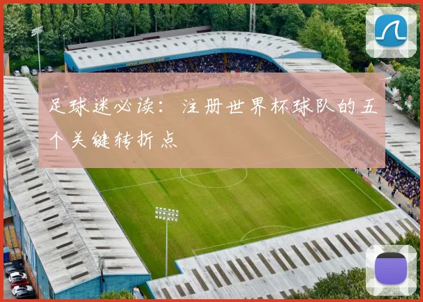 足球迷必读：注册世界杯球队的五个关键转折点