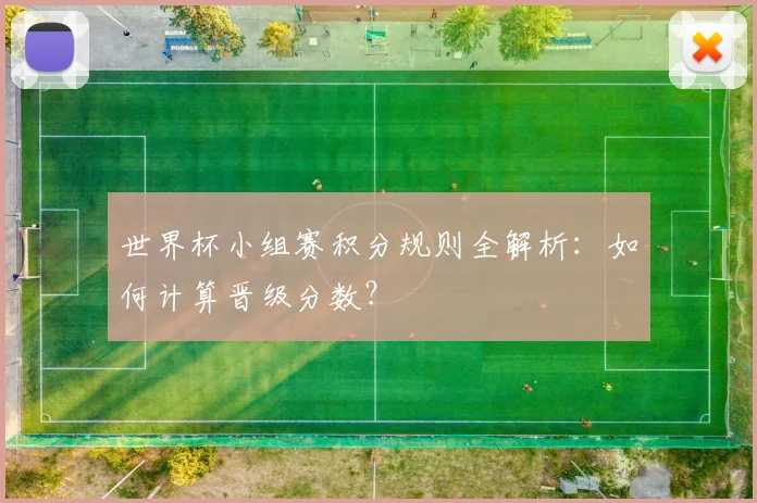 世界杯小组赛积分规则全解析：如何计算晋级分数？