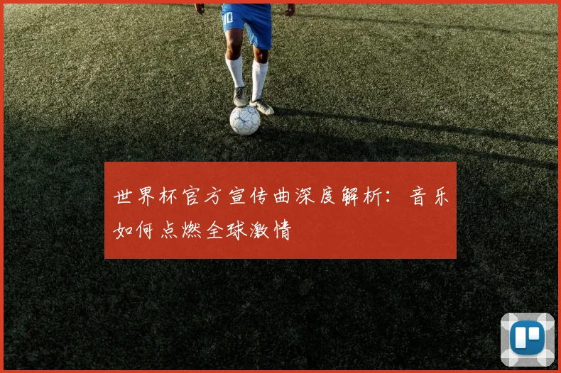 世界杯官方宣传曲深度解析：音乐如何点燃全球激情