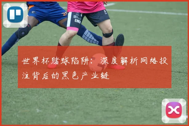 世界杯赌球陷阱：深度解析网络投注背后的黑色产业链